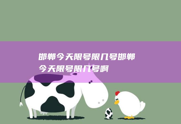 邯郸今天限号限几号邯郸今天限号限几号啊