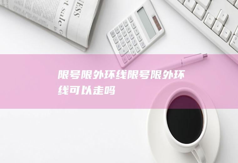 限号限外环线限号限外环线可以走吗
