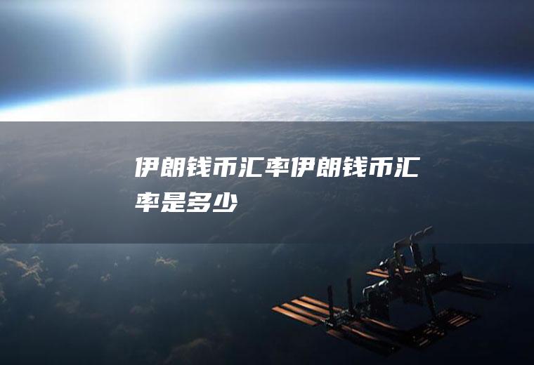 伊朗钱币汇率伊朗钱币汇率是多少