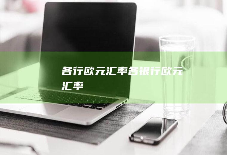 各行欧元汇率各银行欧元汇率