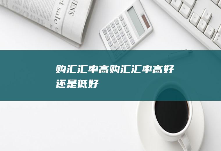 购汇汇率高购汇汇率高好还是低好