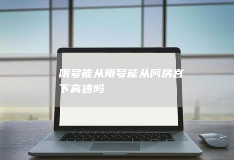 限号能从限号能从阿房宫下高速吗