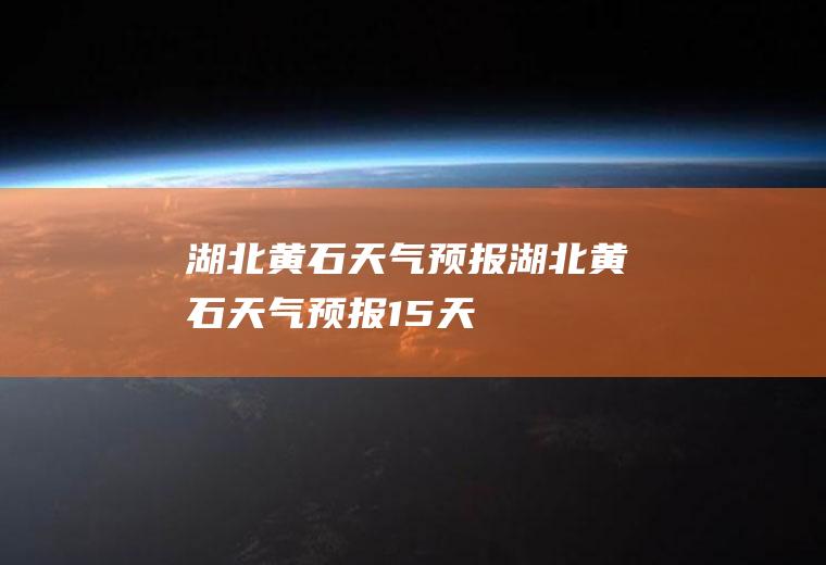 湖北黄石天气预报湖北黄石天气预报15天