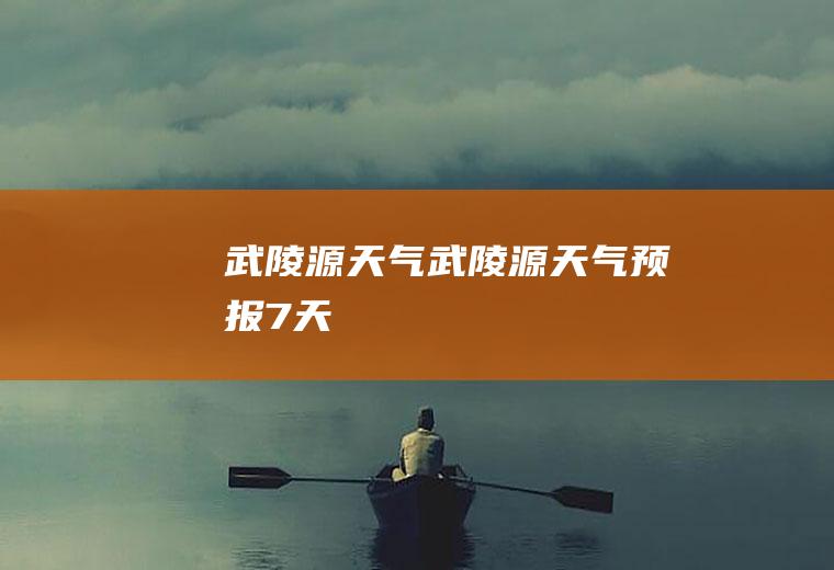 武陵源天气武陵源天气预报7天
