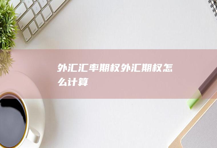 外汇汇率期权外汇期权怎么计算