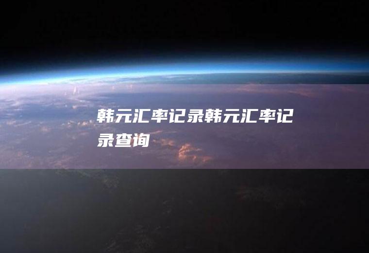 韩元汇率记录韩元汇率记录查询