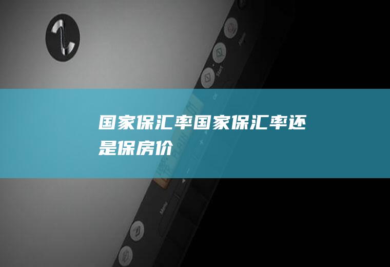 国家保汇率国家保汇率还是保房价