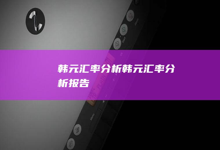 韩元汇率分析韩元汇率分析报告