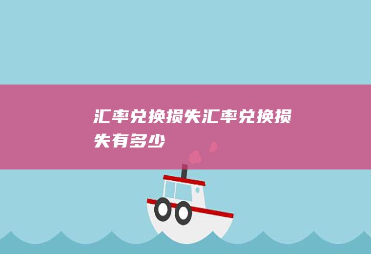 汇率兑换损失汇率兑换损失有多少