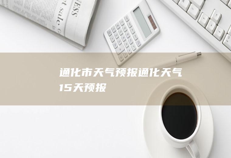通化市天气预报通化天气15天预报