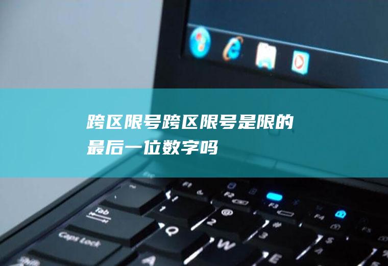 跨区限号跨区限号是限的最后一位数字吗