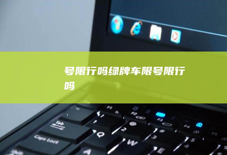 号限行吗绿牌车限号限行吗