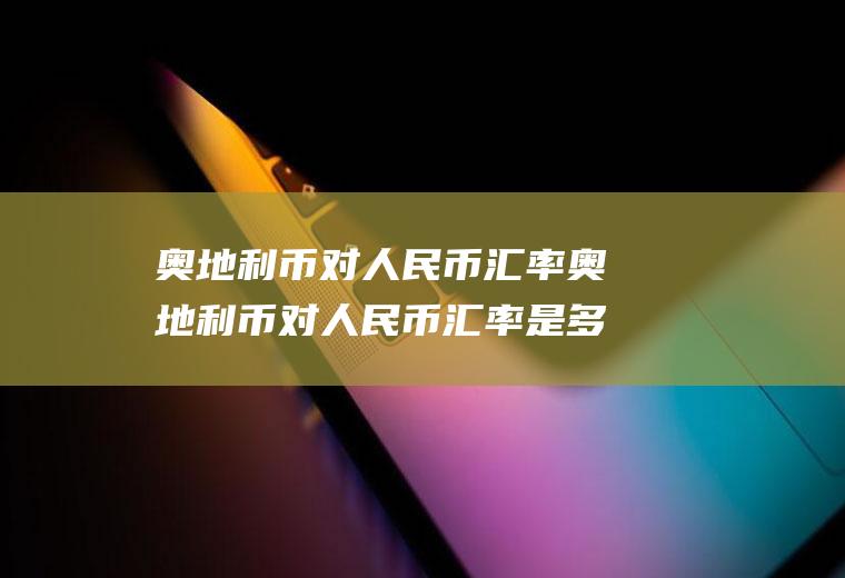 奥地利币对人民币汇率奥地利币对人民币汇率是多少