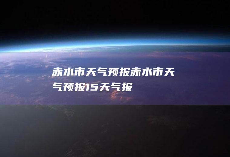 赤水市天气预报赤水市天气预报15天气报