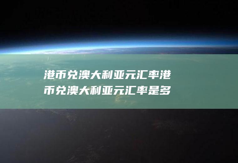 港币兑澳大利亚元汇率港币兑澳大利亚元汇率是多少