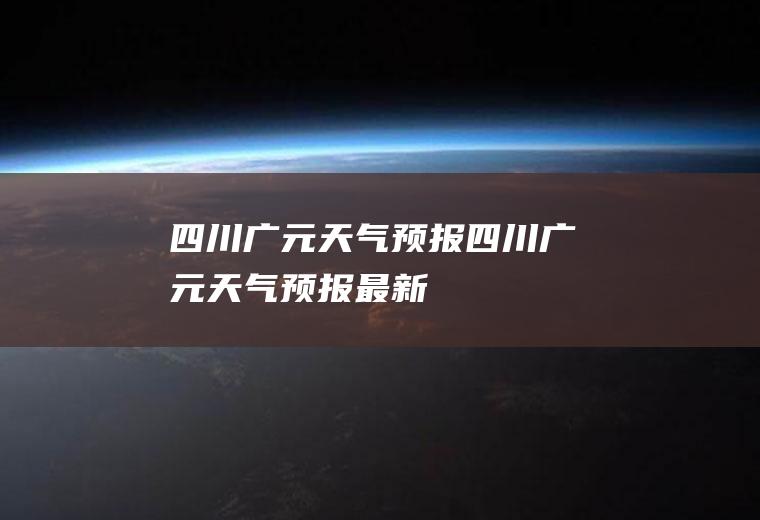 四川广元天气预报四川广元天气预报最新