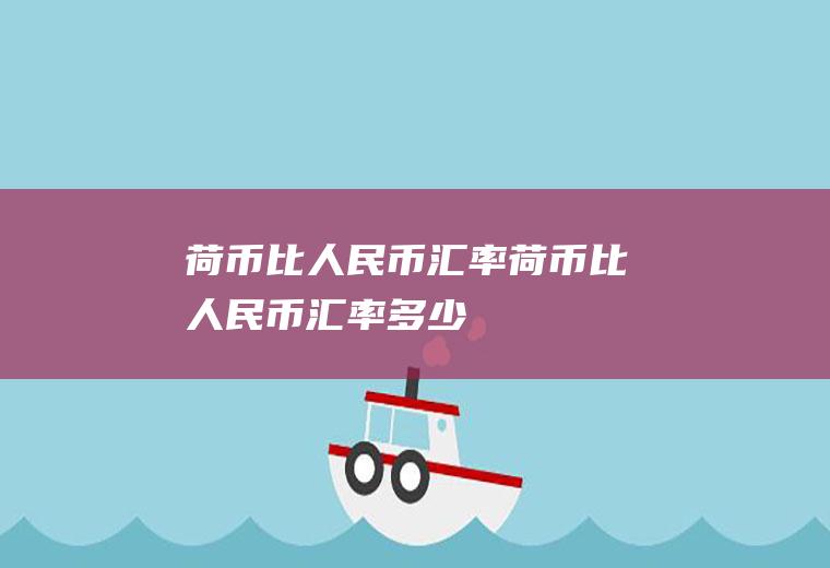 荷币比人民币汇率荷币比人民币汇率多少