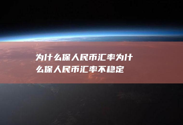 为什么保人民币汇率为什么保人民币汇率不稳定
