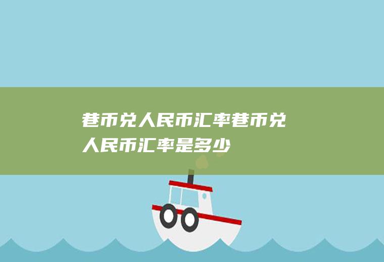 巷币兑人民币汇率巷币兑人民币汇率是多少