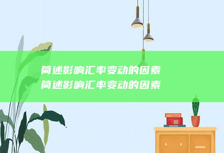 简述影响汇率变动的因素简述影响汇率变动的因素有哪些