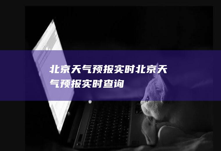 北京天气预报实时北京天气预报实时查询