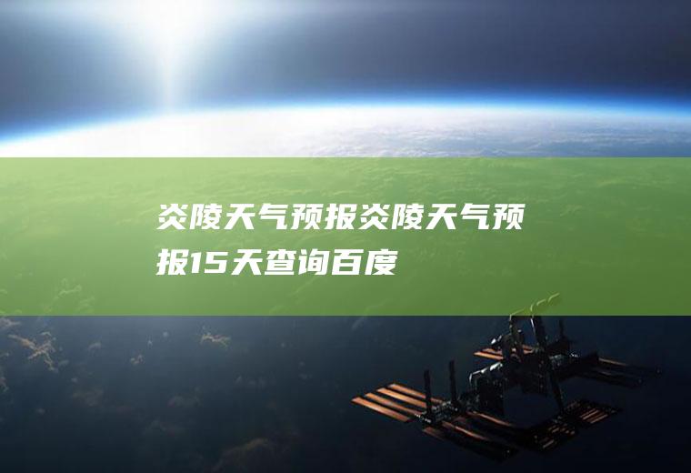 炎陵天气预报炎陵天气预报15天查询百度