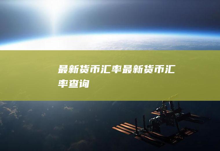 最新货币汇率最新货币汇率查询