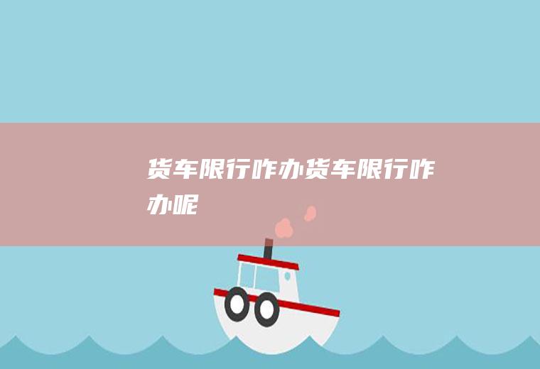 货车限行咋办货车限行咋办呢