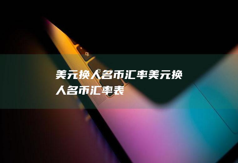 美元换人名币汇率美元换人名币汇率表