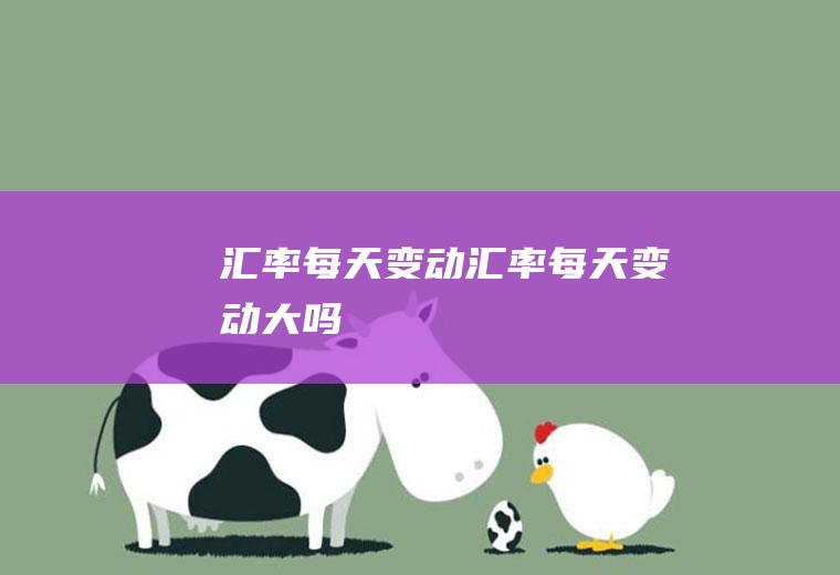 汇率每天变动汇率每天变动大吗