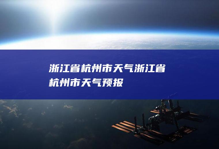 浙江省杭州市天气浙江省杭州市天气预报