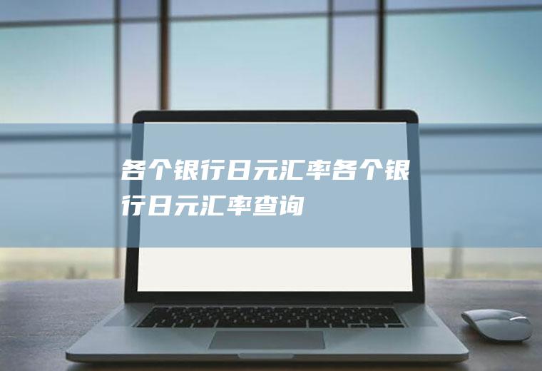 各个银行日元汇率各个银行日元汇率查询