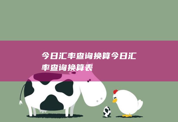 今日汇率查询换算今日汇率查询换算表