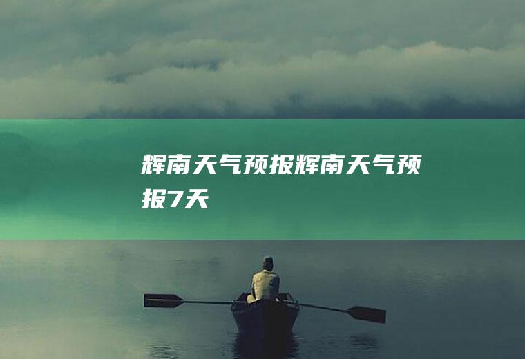 辉南天气预报辉南天气预报7天