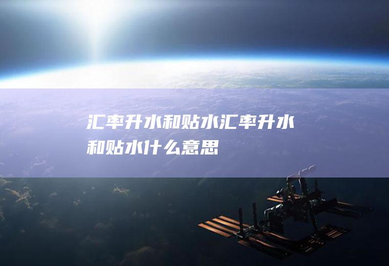 汇率升水和贴水汇率升水和贴水什么意思