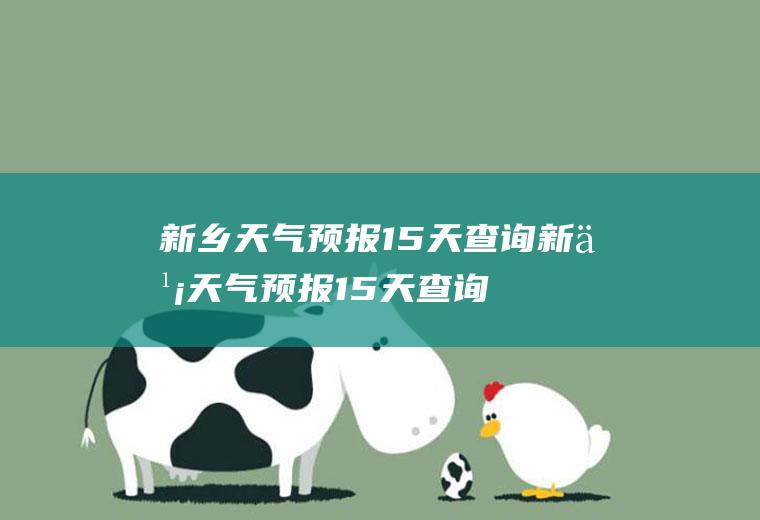 新乡天气预报15天查询新乡天气预报15天查询百度一下