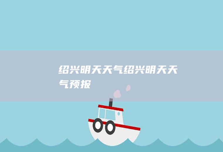 绍兴明天天气绍兴明天天气预报