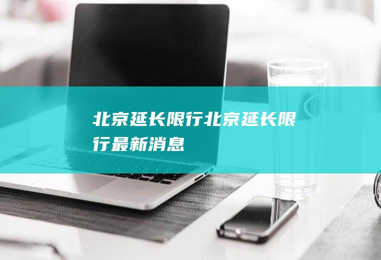 北京延长限行北京延长限行最新消息