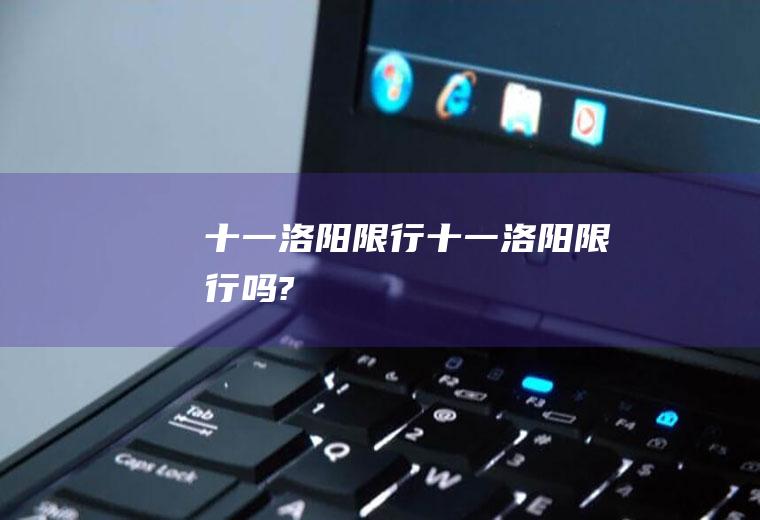 十一洛阳限行十一洛阳限行吗?