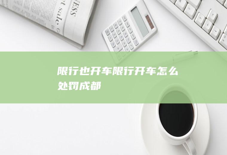限行也开车限行开车怎么处罚成都