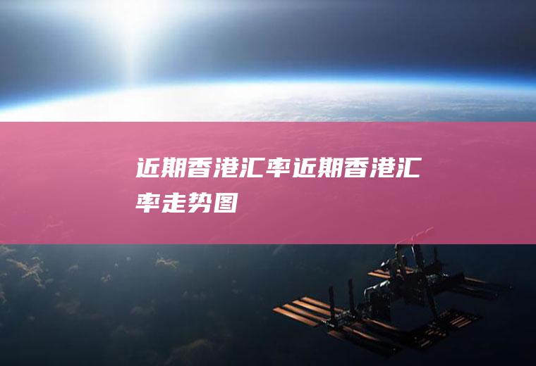 近期香港汇率近期香港汇率走势图