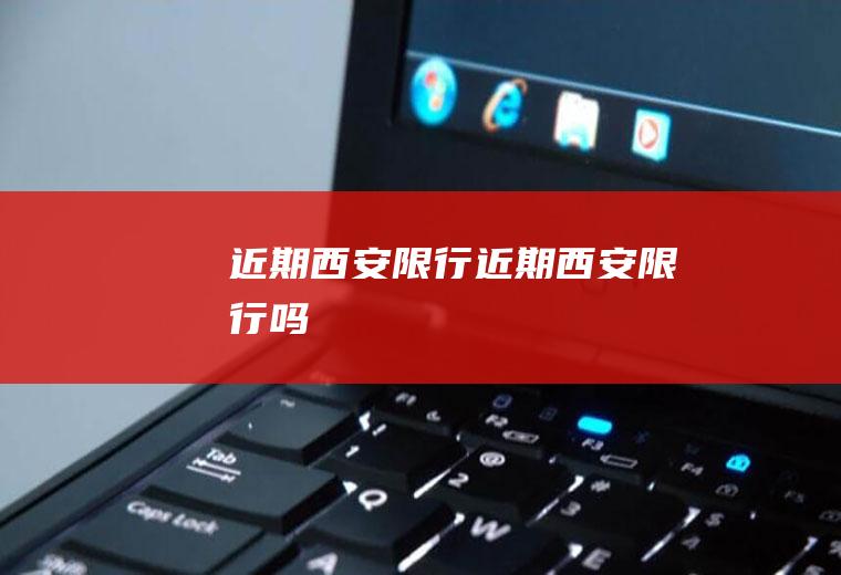 近期西安限行近期西安限行吗