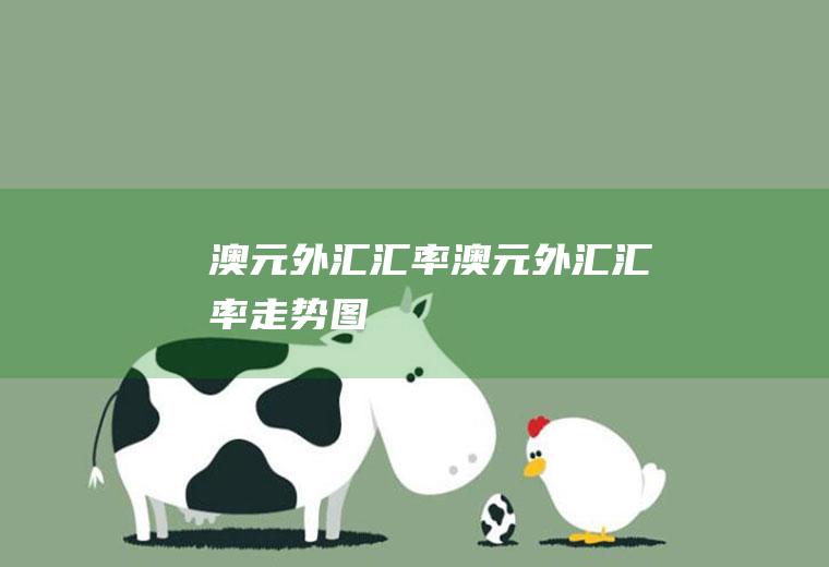 澳元外汇汇率澳元外汇汇率走势图