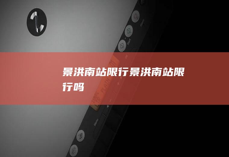 景洪南站限行景洪南站限行吗