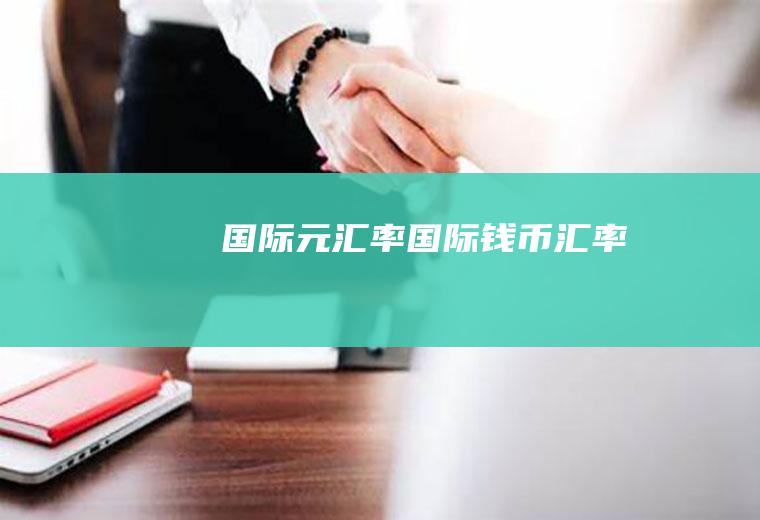 国际元汇率国际钱币汇率