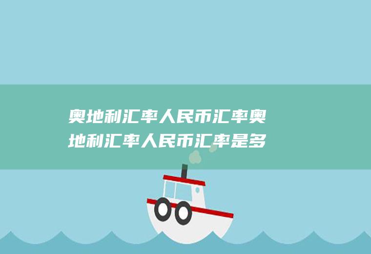奥地利汇率人民币汇率奥地利汇率人民币汇率是多少
