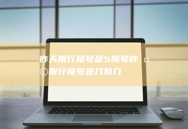昨天限行尾号是5限号昨天限行尾号是几和几