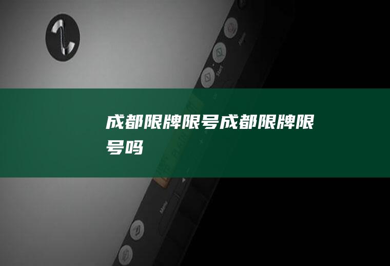 成都限牌限号成都限牌限号吗