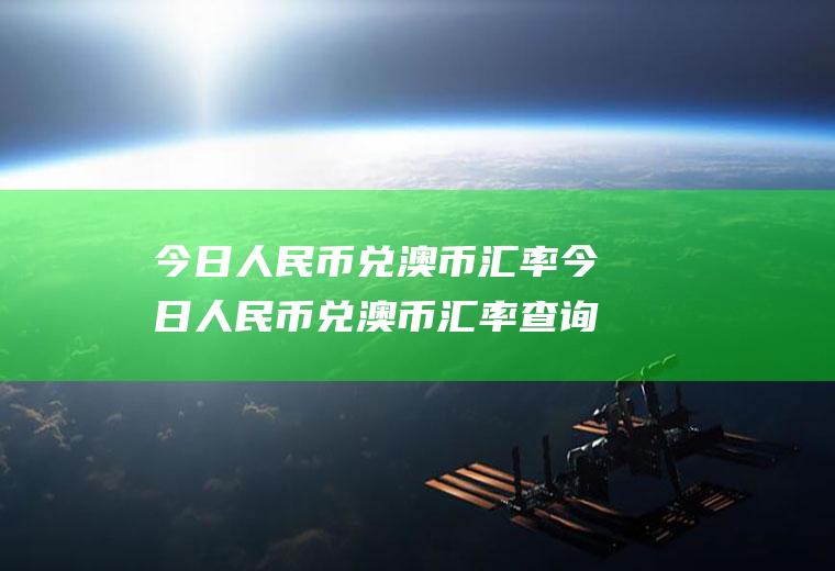 今日人民币兑澳币汇率今日人民币兑澳币汇率查询