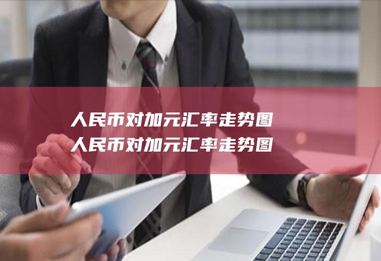 人民币对加元汇率走势图人民币对加元汇率走势图今日